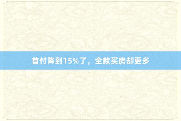 首付降到15%了，全款买房却更多