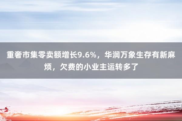 重奢市集零卖额增长9.6%，华润万象生存有新麻烦，欠费的小业主运转多了