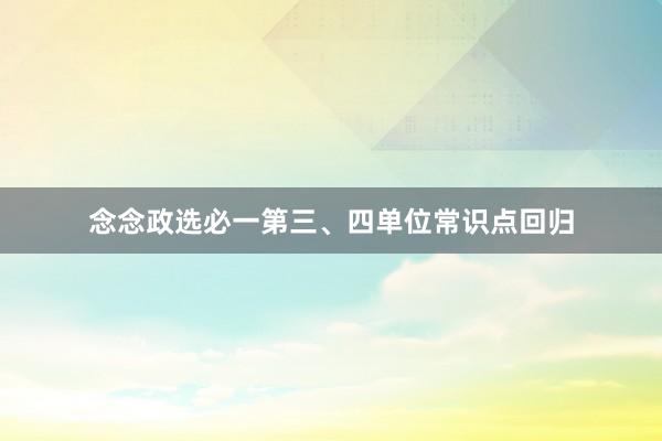 念念政选必一第三、四单位常识点回归