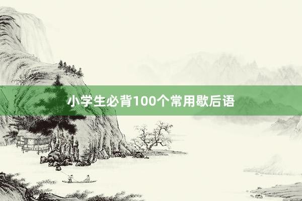 小学生必背100个常用歇后语