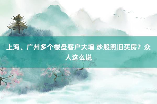 上海、广州多个楼盘客户大增 炒股照旧买房？众人这么说