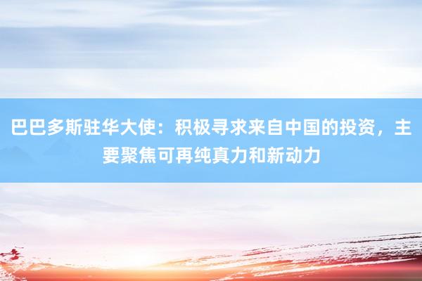 巴巴多斯驻华大使：积极寻求来自中国的投资，主要聚焦可再纯真力和新动力