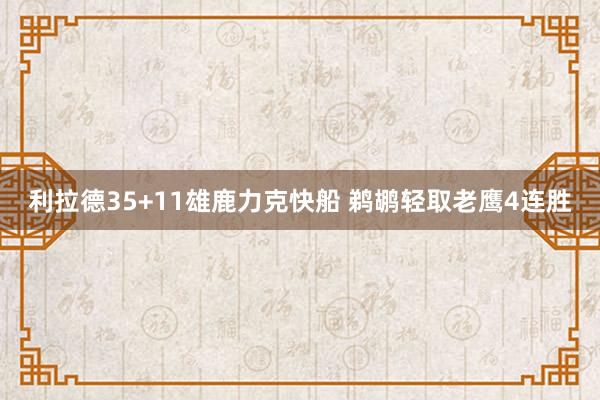 利拉德35+11雄鹿力克快船 鹈鹕轻取老鹰4连胜