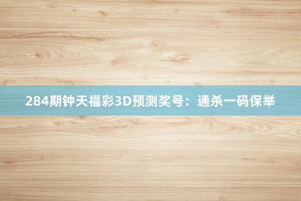 284期钟天福彩3D预测奖号：通杀一码保举