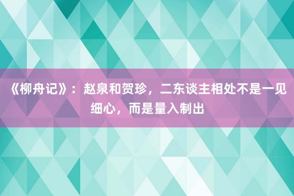 《柳舟记》：赵泉和贺珍，二东谈主相处不是一见细心，而是量入制出