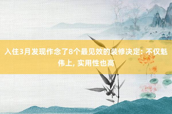 入住3月发现作念了8个最见效的装修决定: 不仅魁伟上, 实用性也高