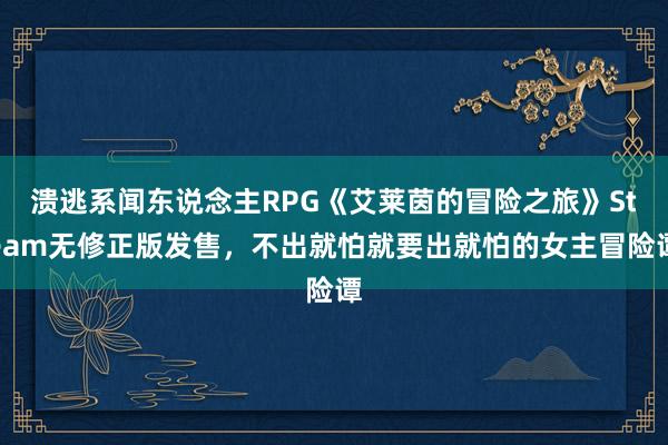 溃逃系闻东说念主RPG《艾莱茵的冒险之旅》Steam无修正版发售，不出就怕就要出就怕的女主冒险谭