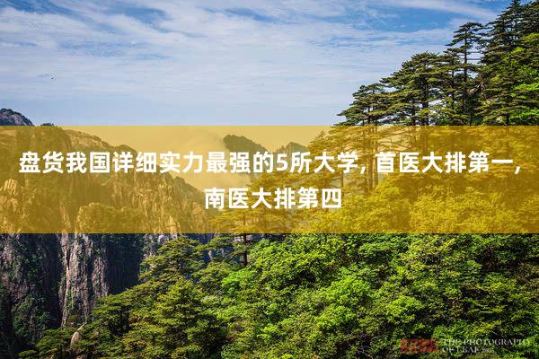 盘货我国详细实力最强的5所大学, 首医大排第一, 南医大排第四