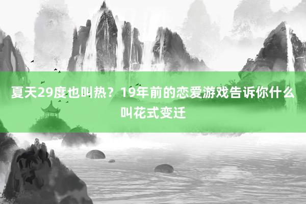 夏天29度也叫热？19年前的恋爱游戏告诉你什么叫花式变迁