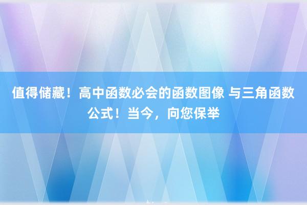 值得储藏！高中函数必会的函数图像 与三角函数公式！当今，向您保举